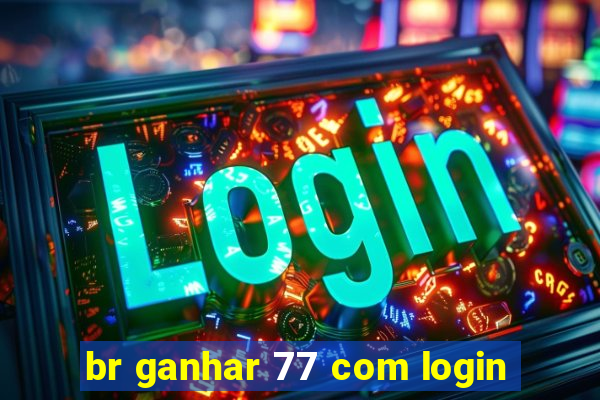 br ganhar 77 com login